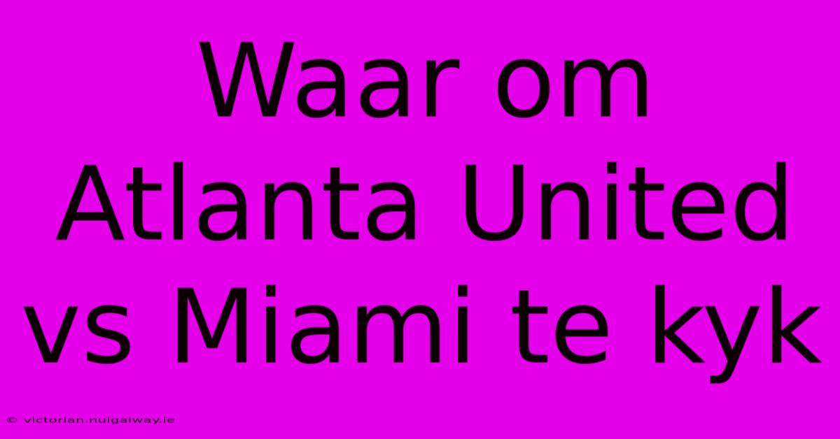 Waar Om Atlanta United Vs Miami Te Kyk 