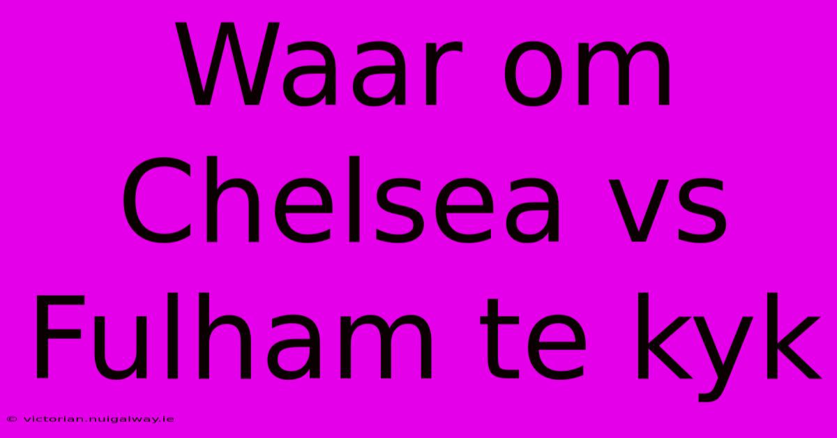 Waar Om Chelsea Vs Fulham Te Kyk