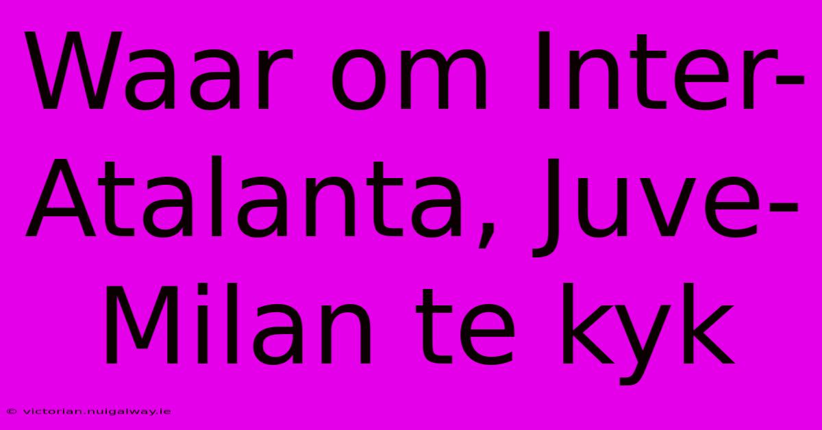 Waar Om Inter-Atalanta, Juve-Milan Te Kyk