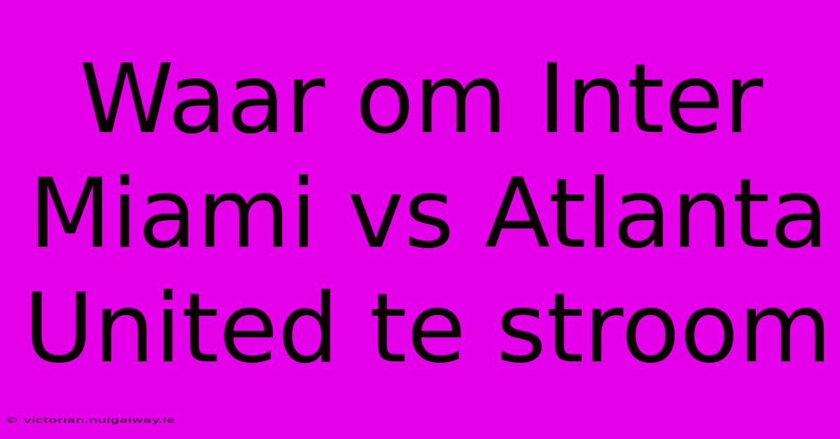 Waar Om Inter Miami Vs Atlanta United Te Stroom