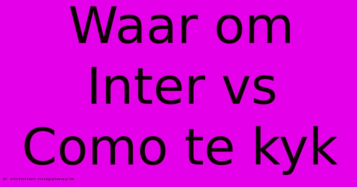 Waar Om Inter Vs Como Te Kyk