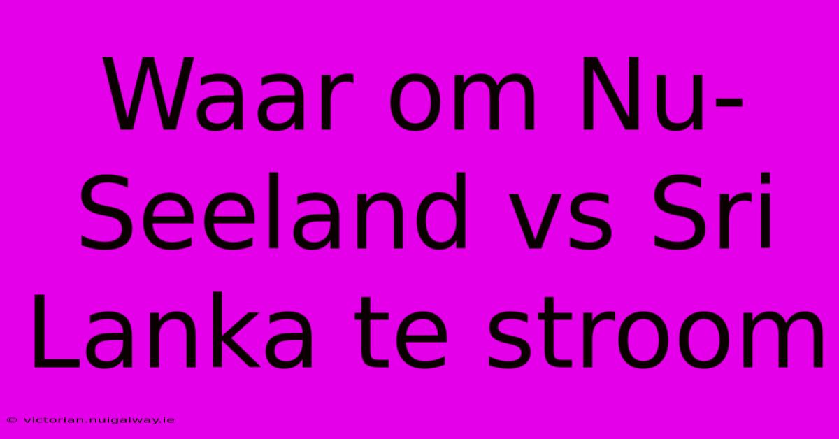 Waar Om Nu-Seeland Vs Sri Lanka Te Stroom