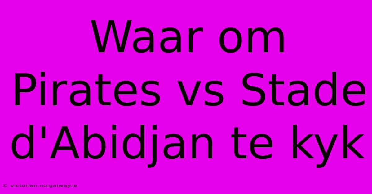 Waar Om Pirates Vs Stade D'Abidjan Te Kyk