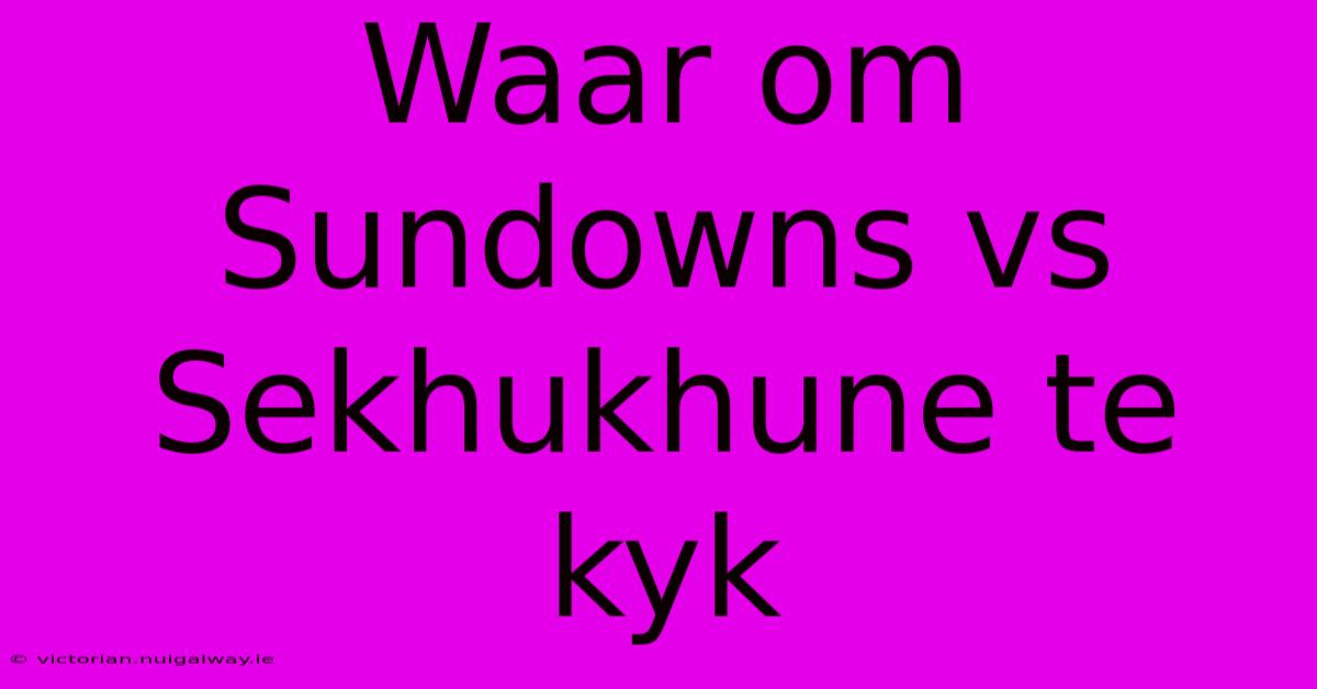 Waar Om Sundowns Vs Sekhukhune Te Kyk