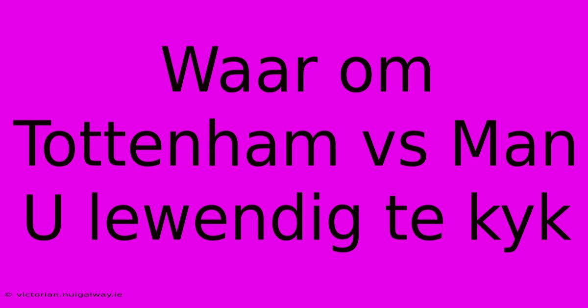 Waar Om Tottenham Vs Man U Lewendig Te Kyk