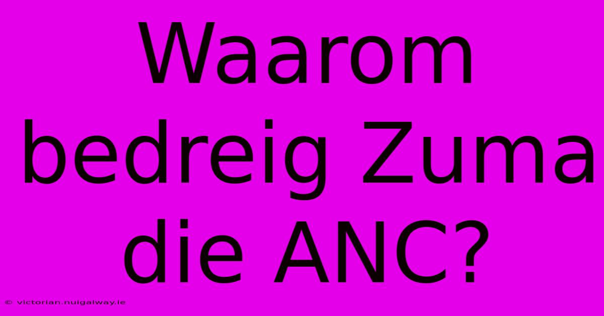 Waarom Bedreig Zuma Die ANC?