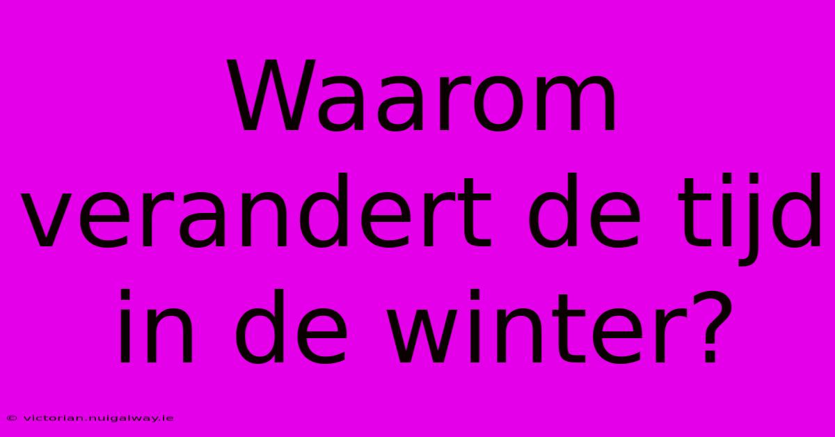 Waarom Verandert De Tijd In De Winter?