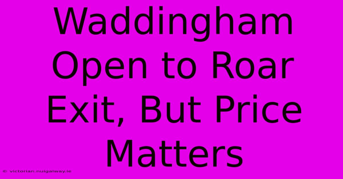 Waddingham Open To Roar Exit, But Price Matters