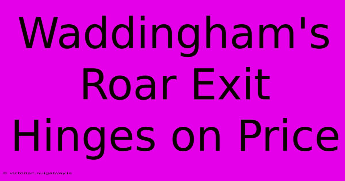 Waddingham's Roar Exit Hinges On Price