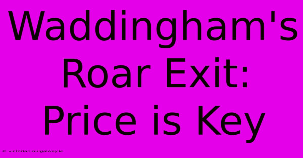 Waddingham's Roar Exit: Price Is Key 