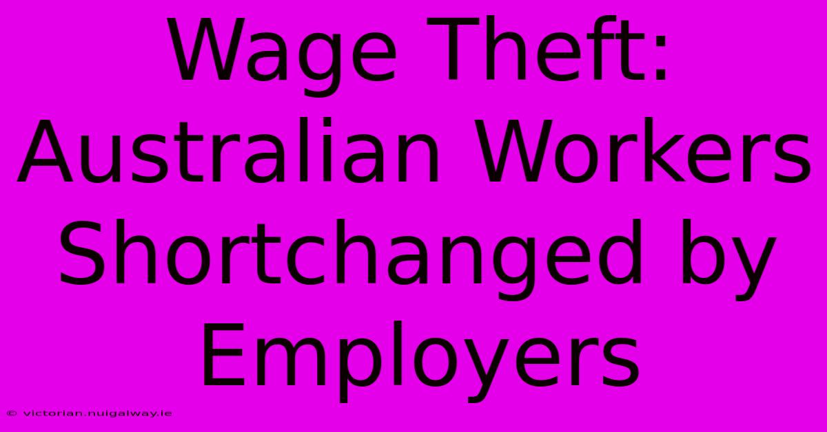 Wage Theft: Australian Workers Shortchanged By Employers 