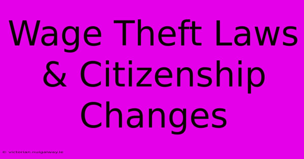 Wage Theft Laws & Citizenship Changes