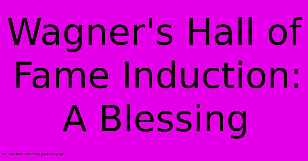 Wagner's Hall Of Fame Induction: A Blessing