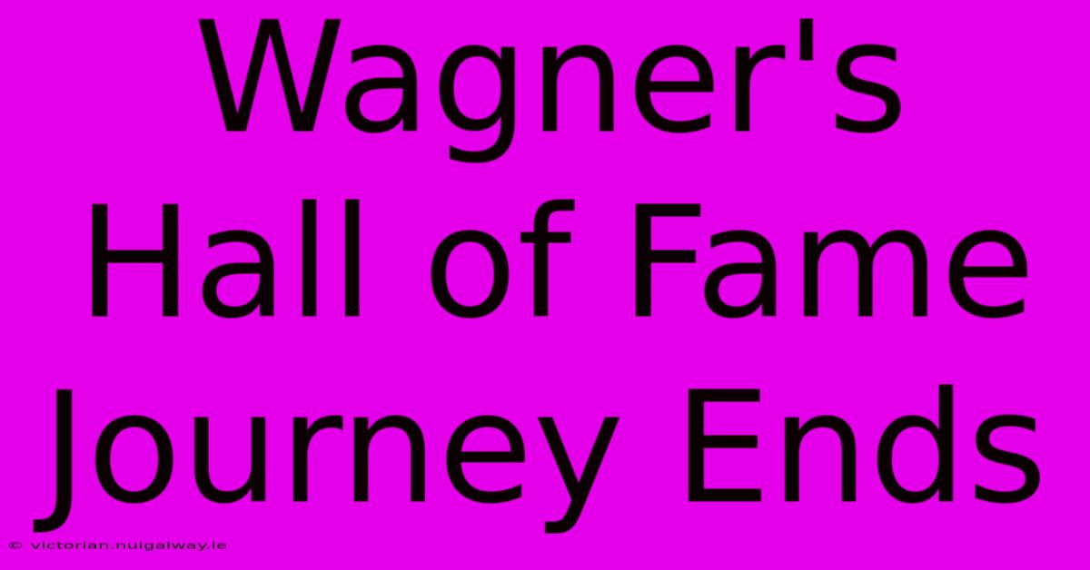 Wagner's Hall Of Fame Journey Ends