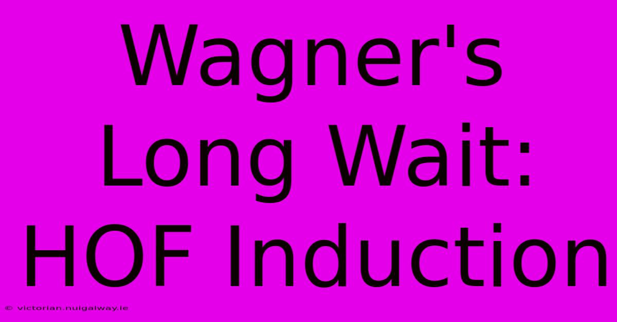 Wagner's Long Wait: HOF Induction