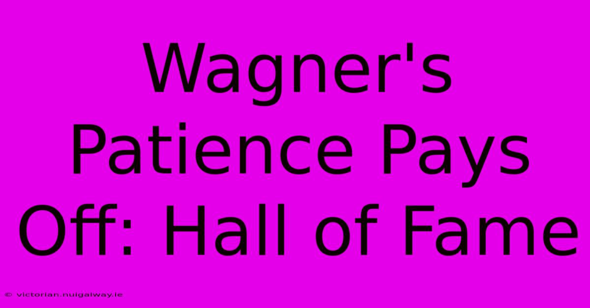 Wagner's Patience Pays Off: Hall Of Fame