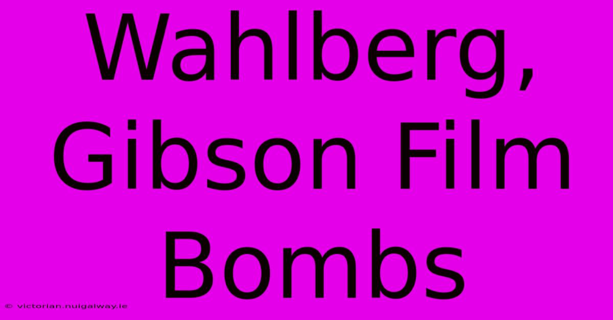 Wahlberg, Gibson Film Bombs