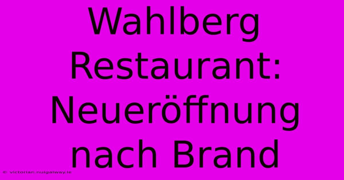 Wahlberg Restaurant: Neueröffnung Nach Brand