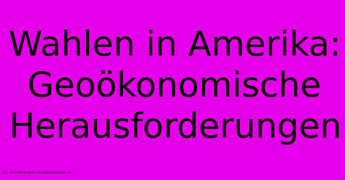 Wahlen In Amerika: Geoökonomische Herausforderungen