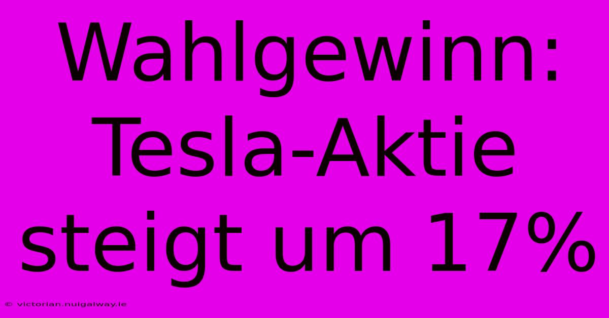 Wahlgewinn: Tesla-Aktie Steigt Um 17%