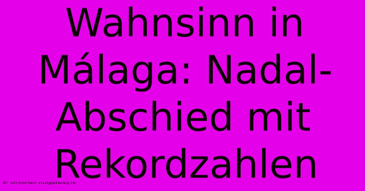 Wahnsinn In Málaga: Nadal-Abschied Mit Rekordzahlen