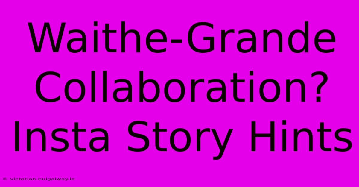 Waithe-Grande Collaboration? Insta Story Hints