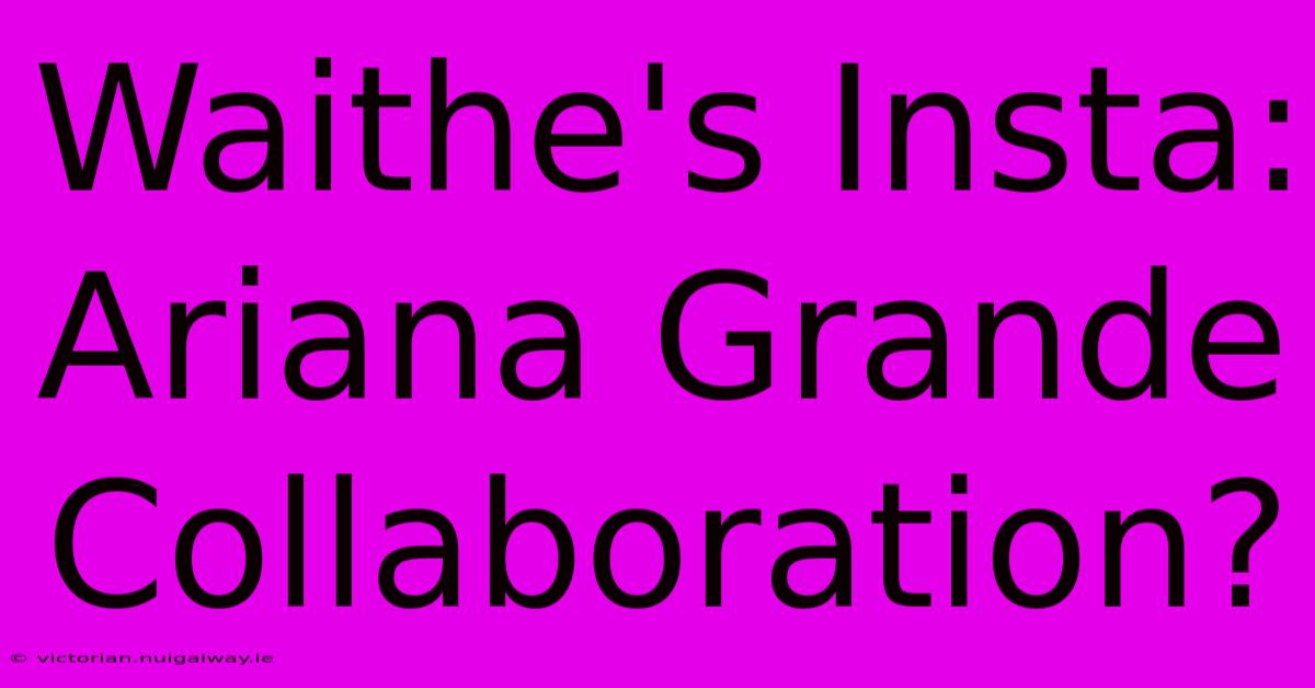 Waithe's Insta: Ariana Grande Collaboration?