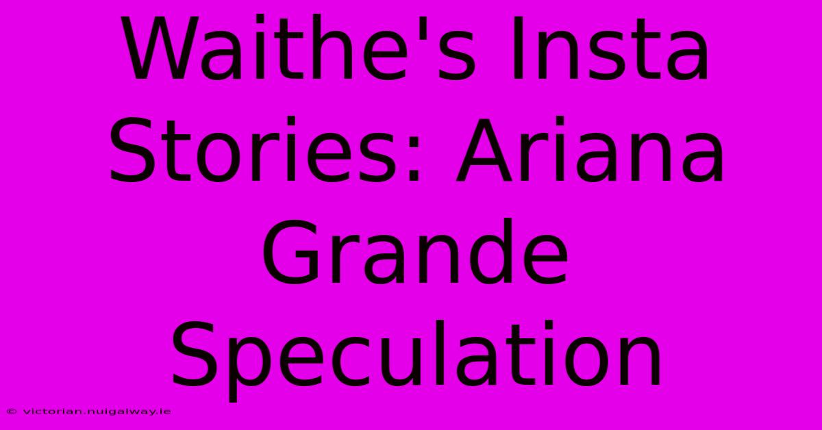 Waithe's Insta Stories: Ariana Grande Speculation