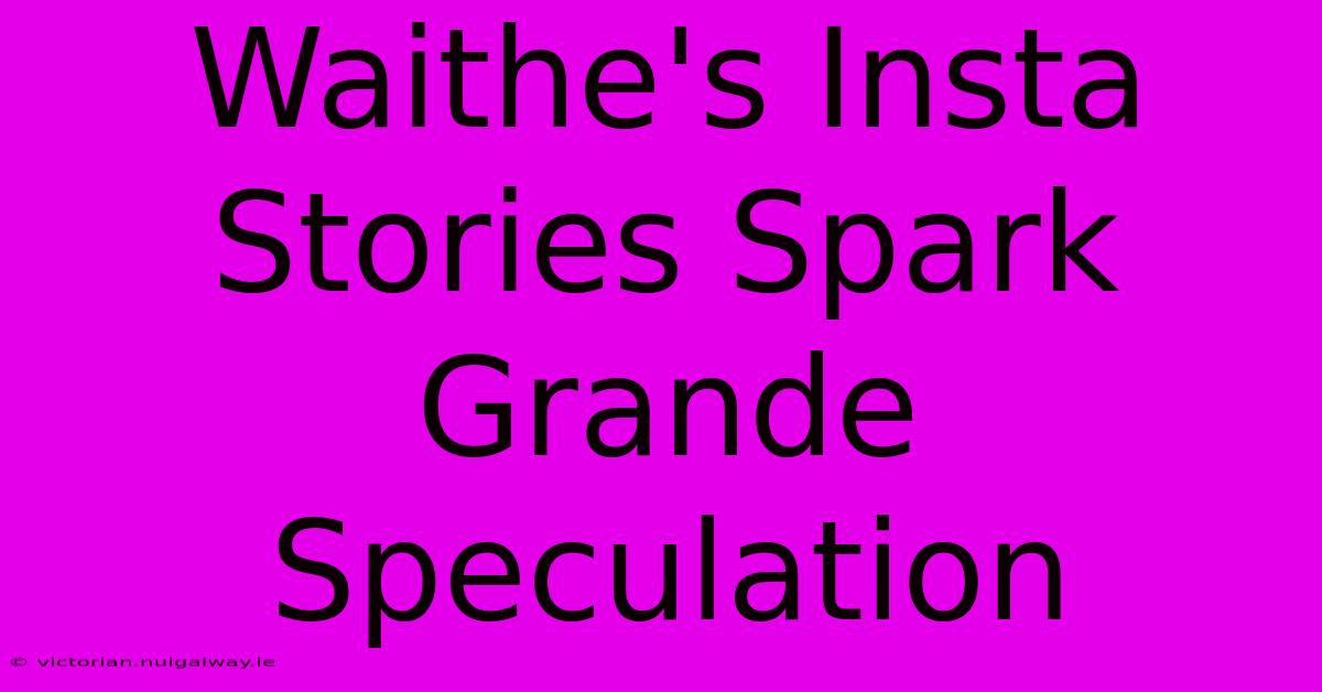 Waithe's Insta Stories Spark Grande Speculation