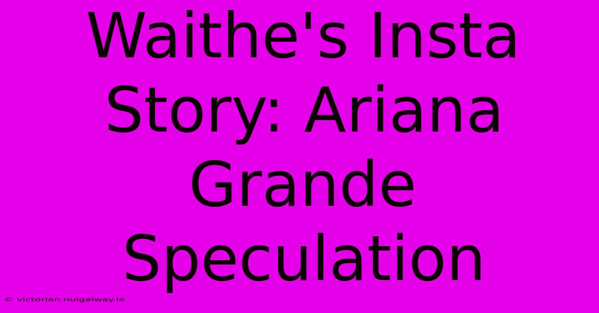 Waithe's Insta Story: Ariana Grande Speculation