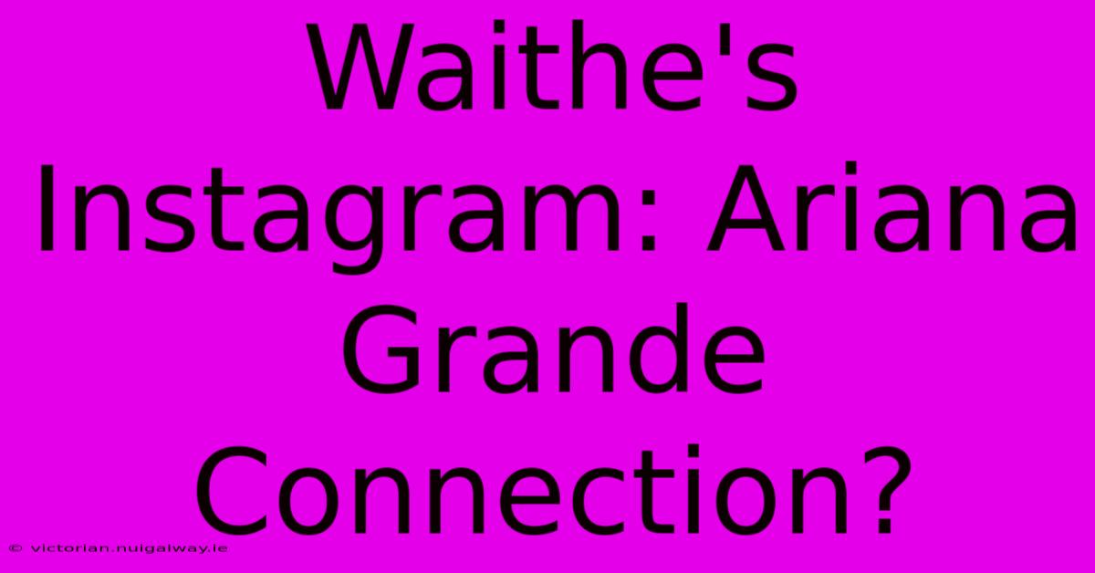 Waithe's Instagram: Ariana Grande Connection?