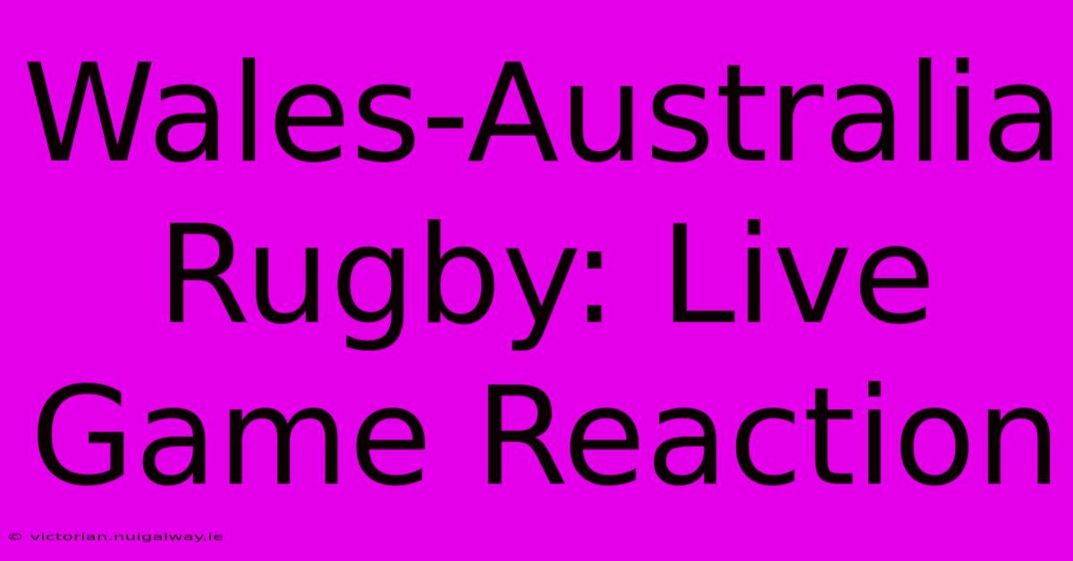 Wales-Australia Rugby: Live Game Reaction