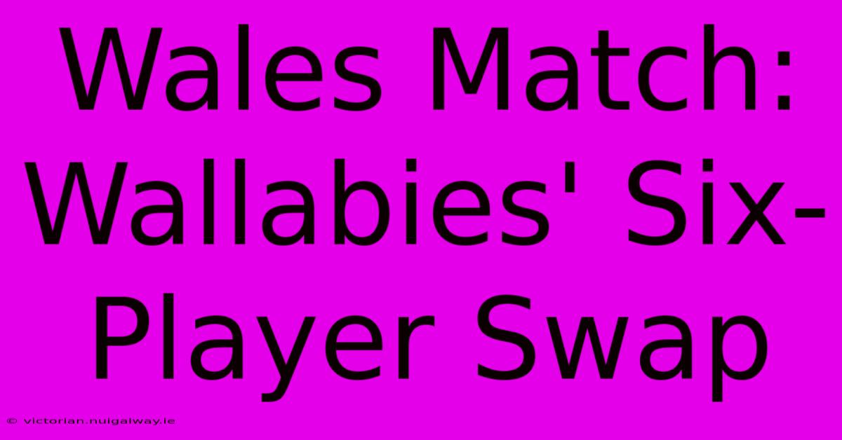 Wales Match: Wallabies' Six-Player Swap