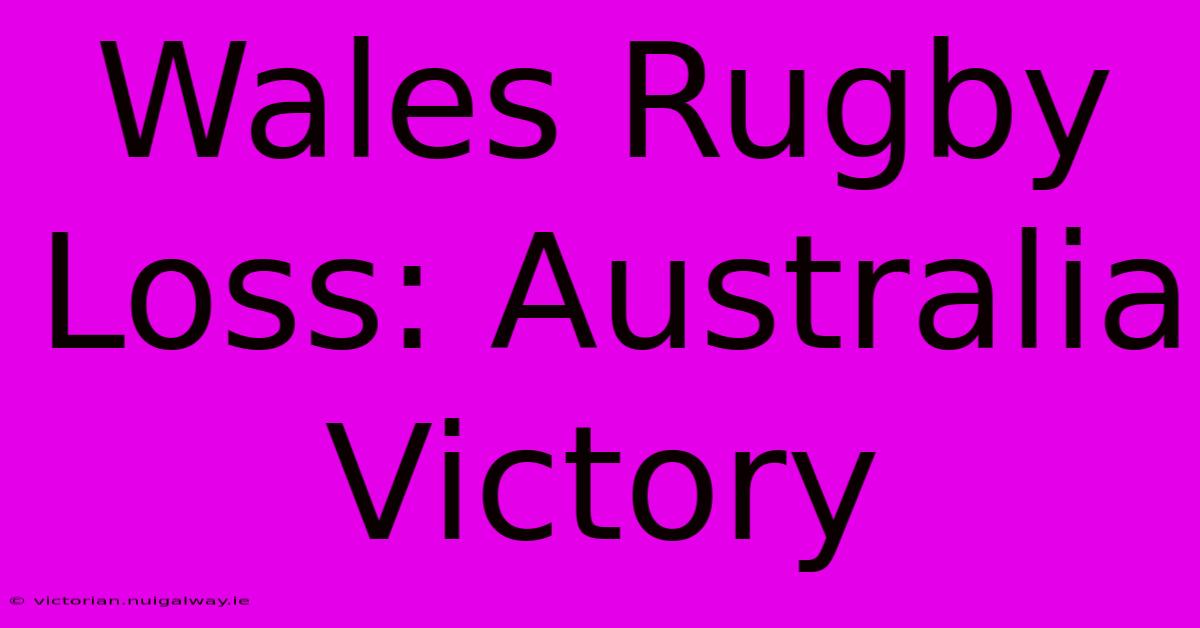 Wales Rugby Loss: Australia Victory