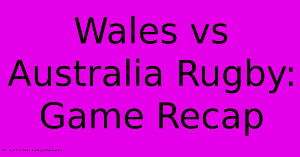 Wales Vs Australia Rugby: Game Recap