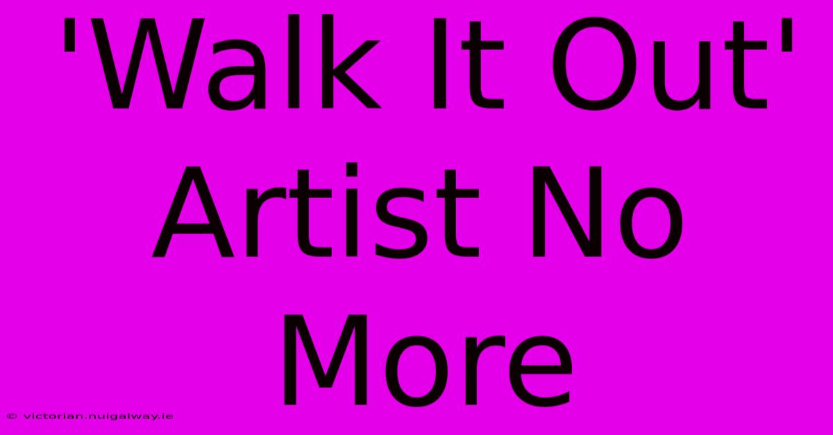 'Walk It Out' Artist No More