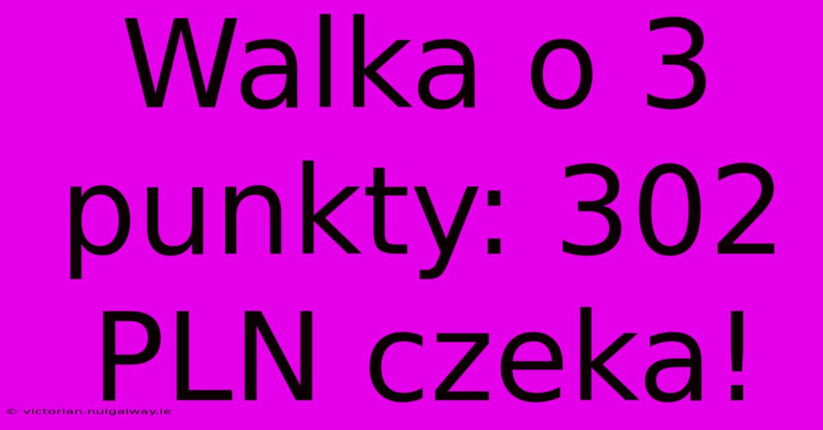 Walka O 3 Punkty: 302 PLN Czeka!