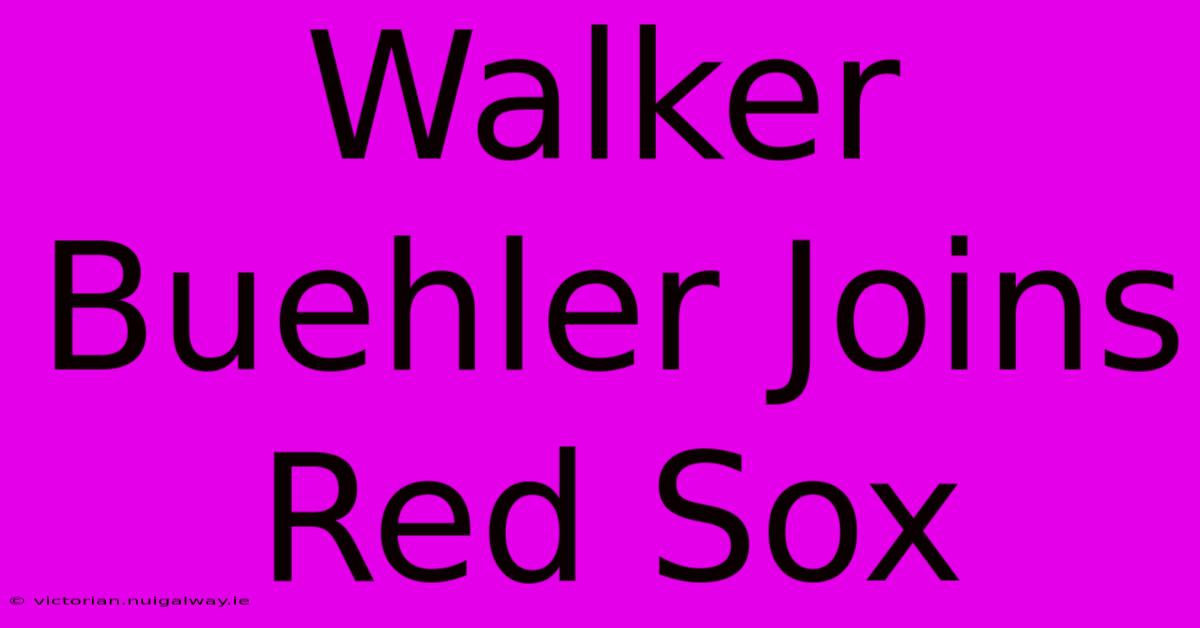 Walker Buehler Joins Red Sox