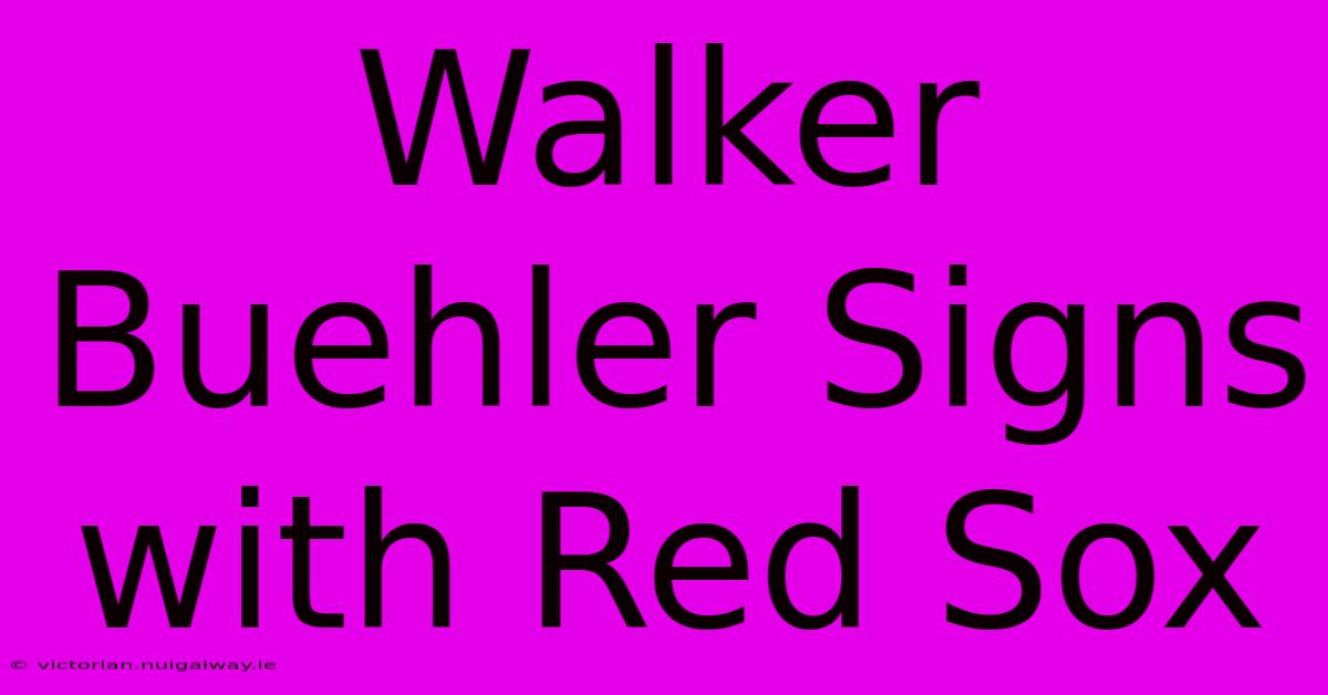 Walker Buehler Signs With Red Sox