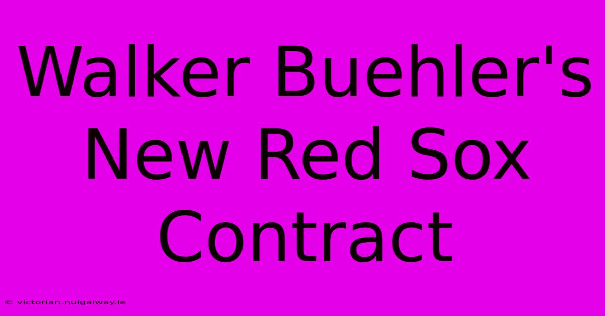 Walker Buehler's New Red Sox Contract