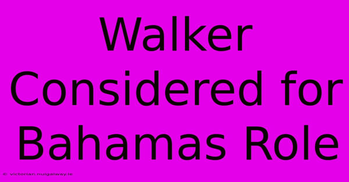 Walker Considered For Bahamas Role