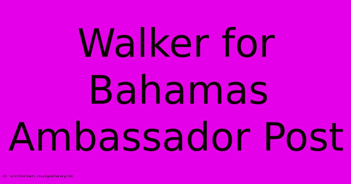 Walker For Bahamas Ambassador Post