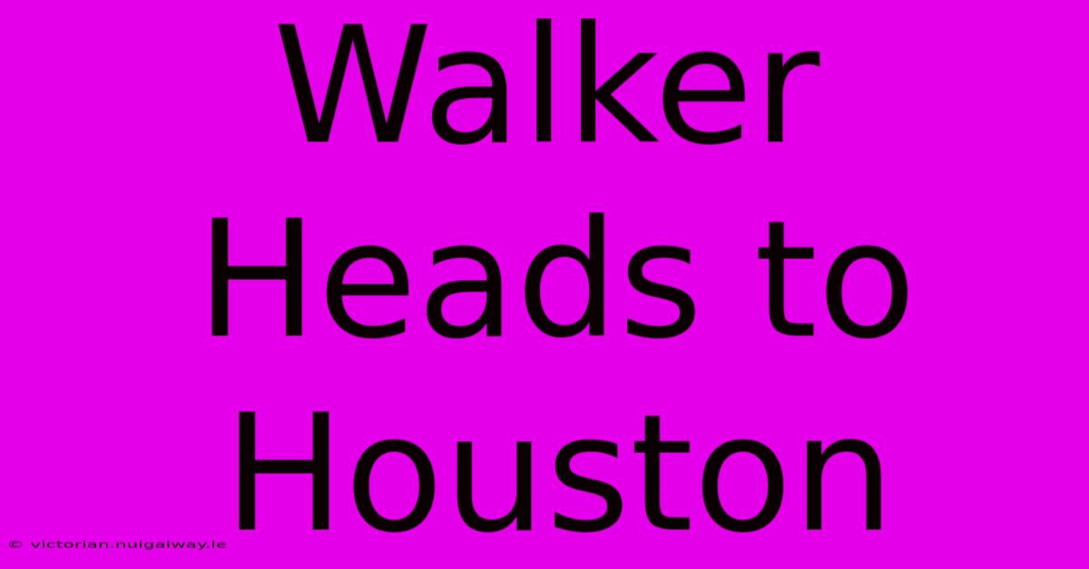 Walker Heads To Houston