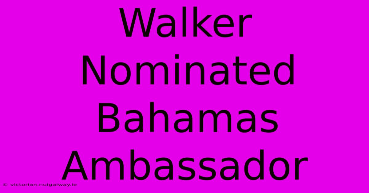 Walker Nominated Bahamas Ambassador