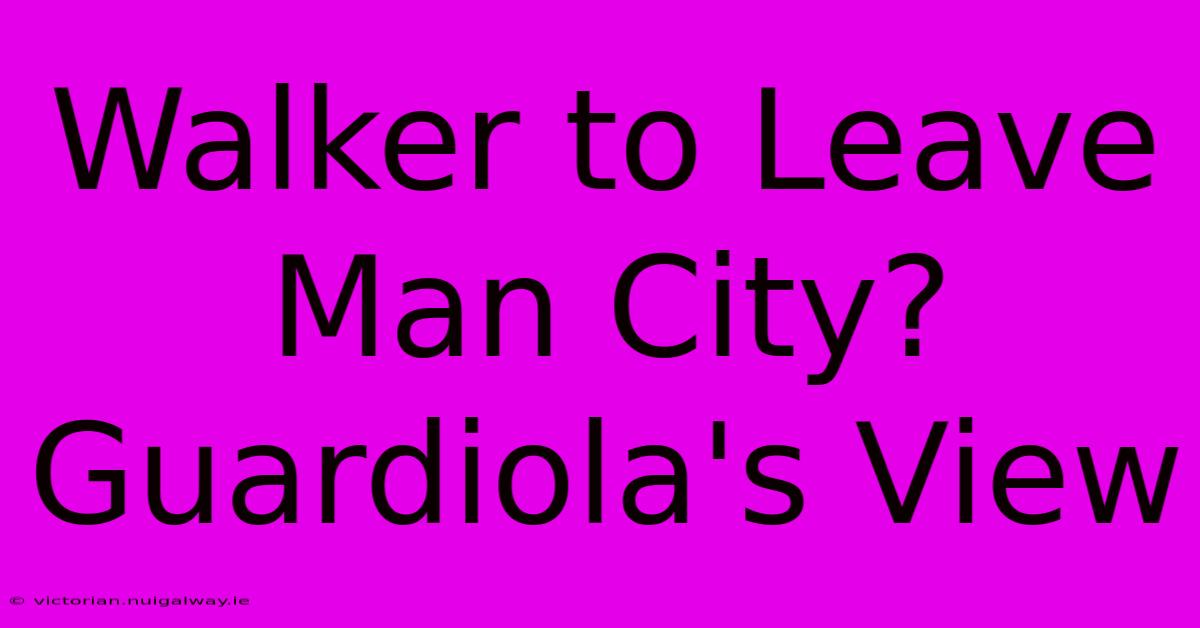 Walker To Leave Man City? Guardiola's View