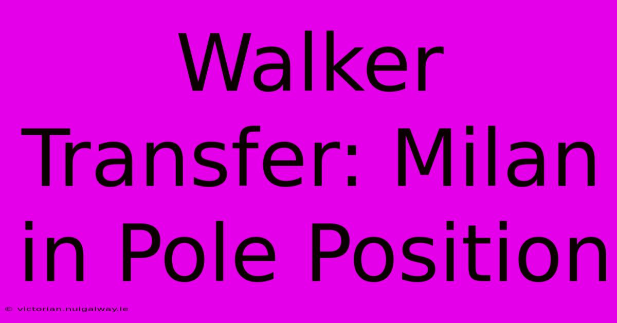 Walker Transfer: Milan In Pole Position