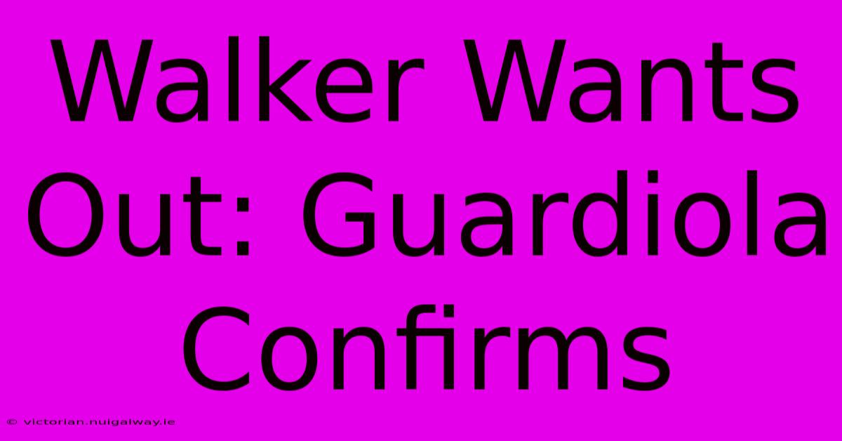 Walker Wants Out: Guardiola Confirms