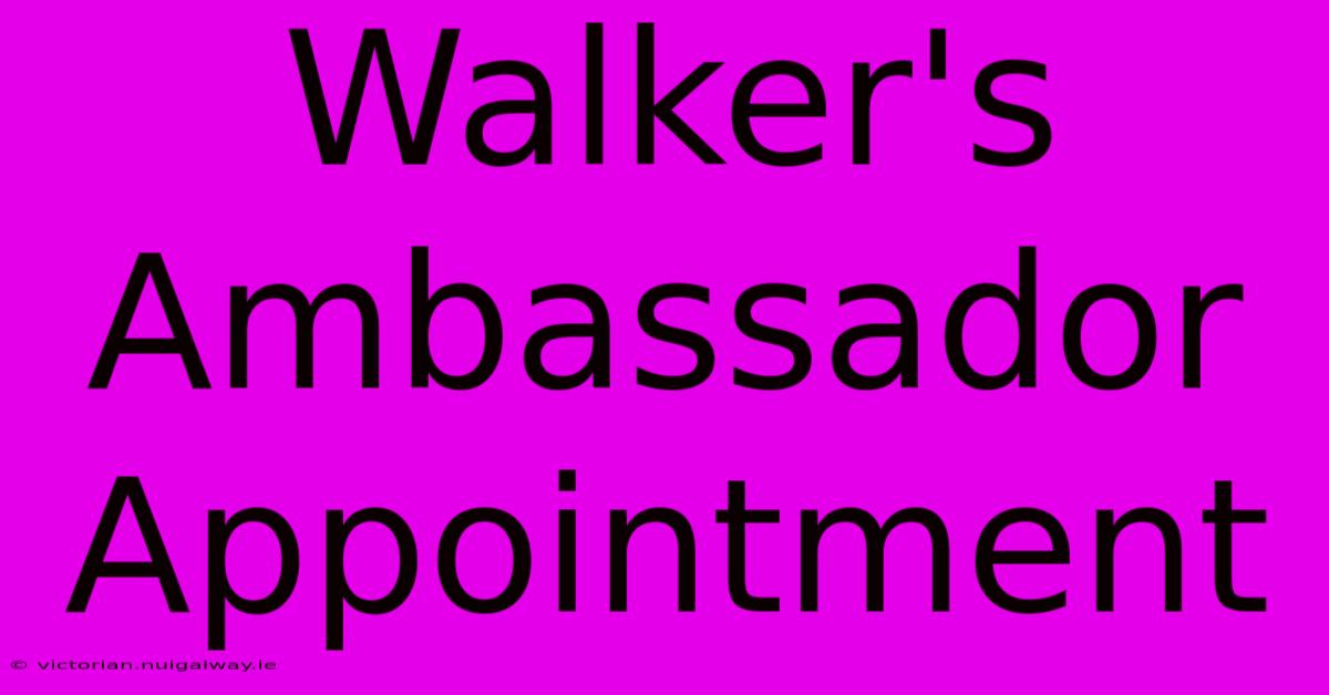 Walker's Ambassador Appointment