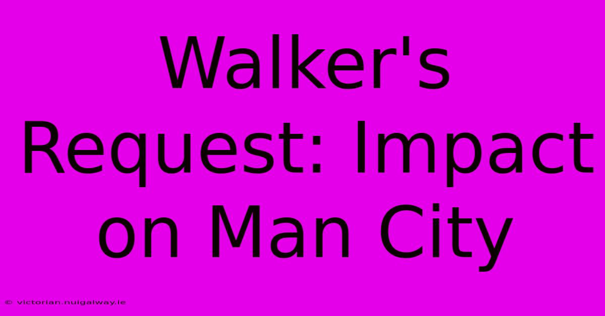 Walker's Request: Impact On Man City