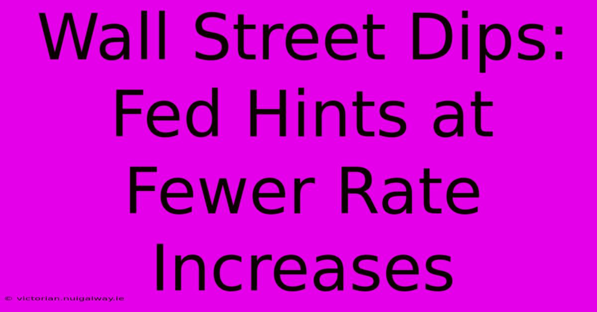 Wall Street Dips: Fed Hints At Fewer Rate Increases